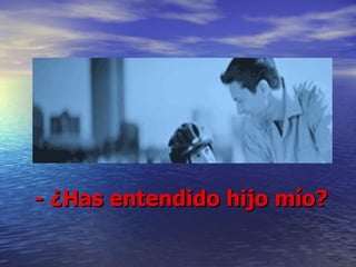 - ¿Has entendido hijo mío? 