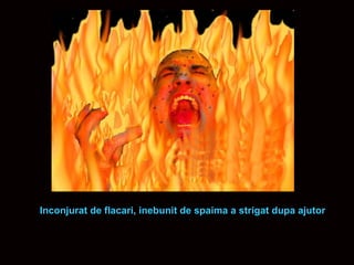 Inconjurat de flacari, inebunit de spaima a strigat dupa ajutor 