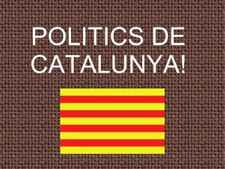 POLITICS DE
CATALUNYA!
 
