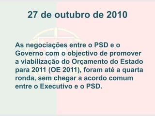 27 de outubro de 2010


As negociações entre o PSD e o
Governo com o objectivo de promover
a viabilização do Orçamento do Estado
para 2011 (OE 2011), foram até a quarta
ronda, sem chegar a acordo comum
entre o Executivo e o PSD.
 