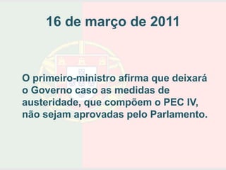 16 de março de 2011


O primeiro-ministro afirma que deixará
o Governo caso as medidas de
austeridade, que compõem o PEC IV,
não sejam aprovadas pelo Parlamento.
 