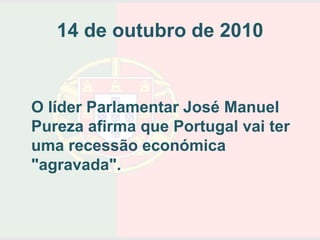 14 de outubro de 2010


O líder Parlamentar José Manuel
Pureza afirma que Portugal vai ter
uma recessão económica
"agravada".
 