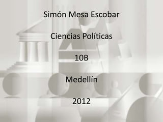 Simón Mesa Escobar

 Ciencias Políticas

       10B

     Medellín

       2012
 