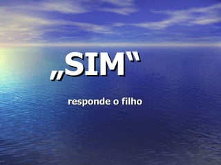 „ SIM“   responde o filho 