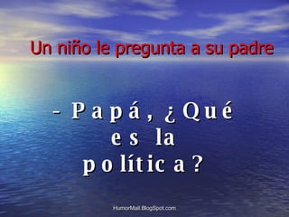 Un niño le pregunta a su padre - Papá, ¿Qué es la política? 