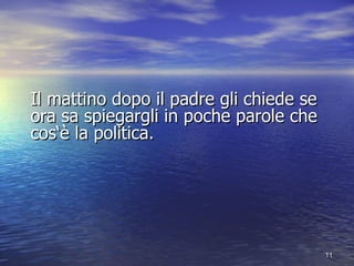 Il mattino dopo il padre gli chiede se ora sa spiegargli in poche parole che cos la politica. 