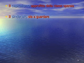 Il  capitalismo  approfitta della classe operaia Il  sindacato  sta a guardare 