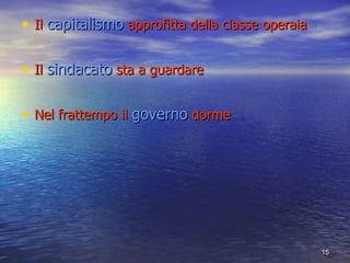 Il  capitalismo  approfitta della classe operaia Il  sindacato  sta a guardare Nel frattempo il  governo  dorme 
