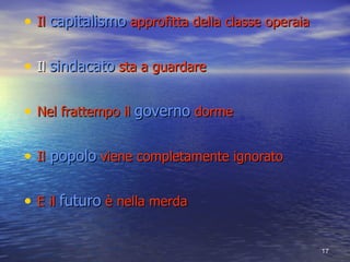 Il  capitalismo  approfitta della classe operaia Il  sindacato  sta a guardare Nel frattempo il  governo  dorme Il  popolo  viene completamente ignorato E il  futuro   nella merda 