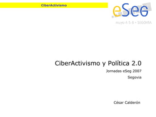 CiberActivismo CiberActivismo y Política 2.0 Jornadas eSeg 2007 Segovia César Calderón  