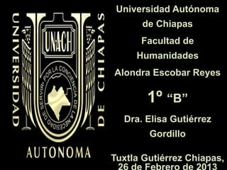 Universidad Autónoma
de Chiapas
Facultad de
Humanidades
Alondra Escobar Reyes
1º “B”
Dra. Elisa Gutiérrez
Gordillo
Tuxtla Gutiérrez Chiapas,
 