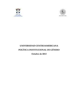 UNIVERSIDAD CENTROAMERICANA
POLÍTICA INSTITUCIONAL DE GÉNERO
Octubre de 2013
 