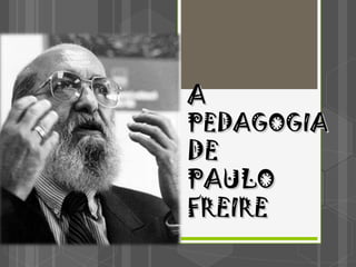 AA
PEDAGOGIAPEDAGOGIA
DEDE
PAULOPAULO
FREIREFREIRE
 