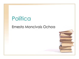 Política   Ernesto Moncivais Ochoa   