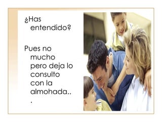 ¿Has entendido? Pues no mucho pero deja lo consulto con la almohada... 