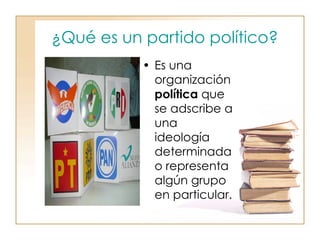 ¿Qué es un partido político?   Es una organización  política  que se adscribe a una ideología determinada o representa algún grupo en particular.  