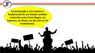 A Constituição é a lei máxima e
fundamental de um Estado, também
conhecida como Carta Magna, Lei
Suprema, Lei Maior, Lei das Leis ou Lei
Fundamental.
 