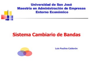 Universidad de San José  Maestría en Administración de Empresas   Entorno Económico Sistema Cambiario de Bandas Luis Paulino Calderón 