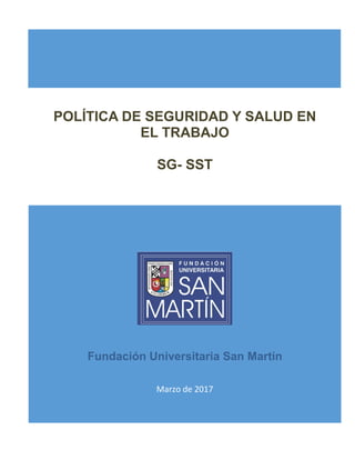 Fundación Universitaria San Martín
Marzo de 2017
POLÍTICA DE SEGURIDAD Y SALUD EN
EL TRABAJO
SG- SST
 