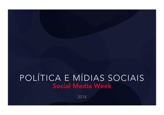 POLÍTICA E MÍDIAS SOCIAIS
Social Media Week
2014
 