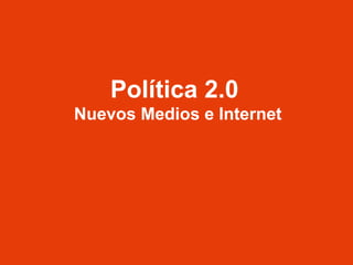 Política 2.0  Nuevos Medios e Internet 