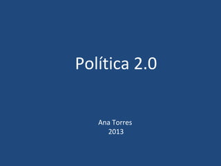 Política 2.0
Ana Torres
2013

 