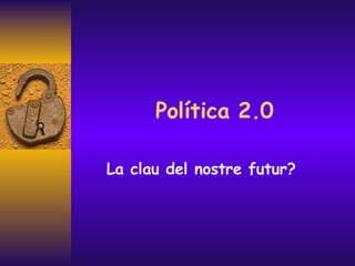Política 2.0 La clau del nostre futur? 