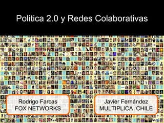 Politica 2.0 y Redes Colaborativas Rodrigo Farcas FOX NETWORKS Javier Fernández MULTIPLICA  CHILE 