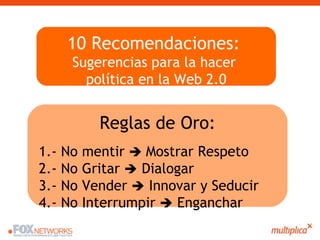 10 Recomendaciones:  Sugerencias para la hacer  política en la Web 2.0 Reglas de Oro: 1.- No mentir     Mostrar Respeto 2...