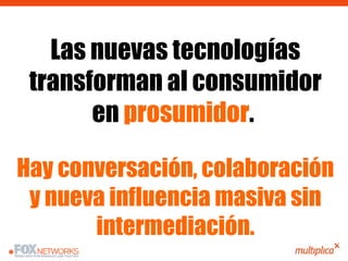 Las nuevas tecnologías transforman al consumidor en  prosumidor .  Hay conversación, colaboración y nueva influencia masiv...
