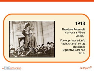 1918 Theodore Roosevelt convoca a Albert Lasker.  Fue el primer triunfo “publicitario” en las elecciones legislativas del ...