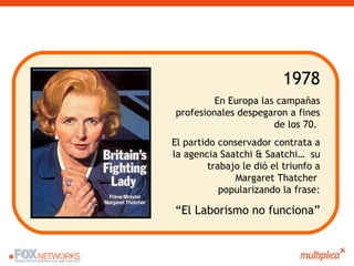 1978 En Europa las campañas profesionales despegaron a fines de los 70.  El partido conservador contrata a la agencia Saat...