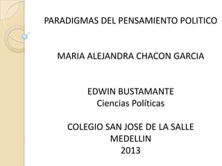 PARADIGMAS DEL PENSAMIENTO POLITICO
MARIA ALEJANDRA CHACON GARCIA
EDWIN BUSTAMANTE
Ciencias Políticas
COLEGIO SAN JOSE DE LA SALLE
MEDELLIN
2013
 