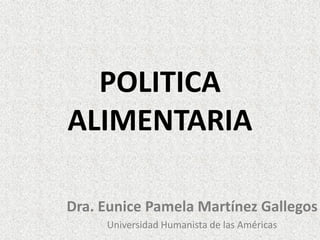 POLITICA
ALIMENTARIA
Dra. Eunice Pamela Martínez Gallegos
Universidad Humanista de las Américas

 