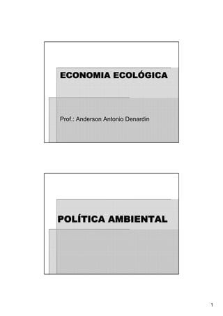 1
ECONOMIA ECOLÓGICA
Prof.: Anderson Antonio Denardin
POLÍTICA AMBIENTAL
 