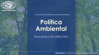 DQS de México – Su socio en la Certificación de Sistemas de Gestión
Política
Ambiental
De acuerdo a ISO 14001:2015
 