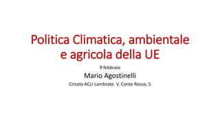 Politica Climatica, ambientale
e agricola della UE
9 febbraio
Mario Agostinelli
Circolo ACLI Lambrate. V. Conte Rosso, 5
 