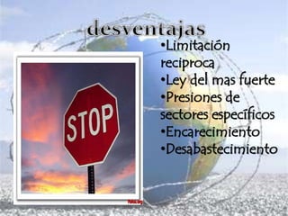 •Limitación
reciproca
•Ley del mas fuerte
•Presiones de
sectores específicos
•Encarecimiento
•Desabastecimiento
 