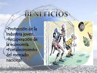 •Protección de la
industria joven.
•Recuperación de
la economía.
•Fortalecimiento
del mercado
nacional.
 