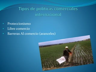 • Proteccionismo
• Libre comercio
• Barreras Al comercio (aranceles)
 