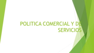 POLITICA COMERCIAL Y DE
SERVICIOS
 