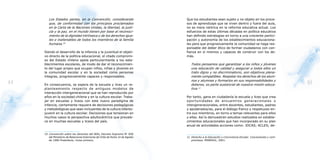 Los Estados partes, en la Convención, considerando                       Que los estudiantes sean sujeto y no objeto en los proce-
        que, de conformidad con los principios proclamados                       sos de aprendizaje que se viven dentro y fuera del aula,
        en la Carta de la Naciones Unidas, la libertad, la justi-                no es mera retórica en la reforma educativa actual. Los
        cia y la paz, en el mundo tienen por base al reconoci-                   esfuerzos de estas últimas décadas en política educativa
        miento de la dignidad intrínseca y de los derechos igua-                 han definido estrategias en torno a una creciente partici-
        les e inalienables de todos los miembros de la familia                   pación y autonomía de los establecimientos educaciona-
        humana.10                                                                les para que progresivamente la comunidad se haga res-
                                                                                 ponsable del deber ético de formar ciudadanos con con-
     Siendo el desarrollo de la infancia y la juventud el objeti-                fianza en sí mismos y capaces de construir con los de-
     vo directo de la política educacional, el citado compromi-                  más.
     so del Estado chileno apela particularmente a los esta-
     blecimientos escolares, de modo de dar el reconocimien-                        Todos pensamos que garantizar a los niños y jóvenes
     to del lugar propio que ocupan niños, niñas y jóvenes en                       una educación de calidad y asegurar a todos ellos un
     la comunidad escolar y en la sociedad como personas                            trato digno y no discriminatorio, son objetivos plena-
     íntegras, progresivamente capaces y responsables.                              mente compatibles. Respetar los derechos de los alum-
                                                                                    nos y alumnas y formarlos en sus responsabilidades y
44   En consecuencia, se espera de la escuela y liceo un re-                        deberes, es parte sustancial de nuestra misión educa-
                                                                                                                                                        45
     planteamiento respecto de antiguos modelos de                                  tiva.11
     interacción intergeneracional que se han reproducido por
     años en la sociedad chilena y en la cultura escolar. Traba-                 Por tanto, gana en ciudadanía la escuela y liceo que crea
     jar en escuelas y liceos con este nuevo paradigma de                        oportunidades de encuentros generacionales o
     infancia, ciertamente requiere de decisiones pedagógicas                    intergeneracionales, entre docentes, estudiantes, padres
     y metodológicas que sean incluyentes de la cultura infanto-                 y apoderados/as, para el diálogo franco y respetuoso en-
     juvenil en la cultura escolar. Decisiones que tensionan en                  tre sus miembros, en torno a temas relevantes para ellos
     muchos casos la perspectiva adultocéntrica que prevale-                     y ellas. Así lo demuestran estudios realizados en estable-
     ce en muchas escuelas y liceos del país.                                    cimientos educacionales que han incorporado en su plan
                                                                                 anual de actividades acciones como: JOCAS; ACLES; de-

     10 Convención sobre los derechos del Niño, Decreto Supremo N° 830
        del Ministerio de Relaciones Exteriores de Chile de fecha 14 de Agosto   11 Derecho a la Educación y Convivencia Escolar. Conclusiones y com-
        de 1990 Preámbulo, inciso primero.                                          promisos. MINEDUC, 2001.
 