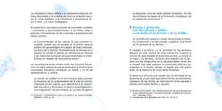 La consistencia ética refiere a la coherencia entre los va-             la disciplina, sino de darle sentido formativo. En ello
     lores declarados y la vivencia de ellos en el ámbito esco-              encontramos las bases de la formación ciudadana y de
     lar. En otras palabras, a la coherencia y consistencia en-              la calidad de convivencia.16
     tre el decir y el hacer pedagógico.

     A través de la convivencia escolar se transmiten modelos             6. Respeto y protección
     —consciente o inconscientemente— a los niños, niñas y                   a la vida privada y pública
     jóvenes. Precisamente en las vivencias y expresiones del                y a la honra de la persona y de su familia.
     diario convivir,
                                                                             La Constitución asegura a todas las personas el respe-
        la transversalidad de los valores es una cuestión in-                to y protección a la vida privada y pública y a la honra
        eludible, puesto que la escuela es el primer espacio                 de su persona de su familia.17
        público de aprendizajes de códigos de vida comunita-
        ria fuera de la familia. Probablemente la escuela es el           El respeto a la honra y a la intimidad de las personas
        espacio en donde el tiempo se transforma en historia              debiera ser pilar central de toda interacción humana al
        y las relaciones humanas allí experimentadas se trans-            interior de cada establecimiento educacional. La honra es
52      forman en modelo de convivencia social.15                         un valor y un derecho. La honra dice relación con el res-
                                                                                                                                                   53
                                                                          peto que los integrantes de la sociedad deben tener por
     La concordancia entre misión-visión del Proyecto Educa-              la imagen que cada persona ha construido ante sus se-
     tivo y el estilo relacional que se promueve al interior de la        mejantes y, al mismo tiempo, el legado que ella quiere
     comunidad educativa constituye un medio y un fin de                  dejar en la memoria de otros seres humanos.
     aprendizaje en sí misma.
                                                                          El derecho a la honra y al respeto por la intimidad de las
        La noción de calidad en la convivencia debe concebir              personas es un principio que debe orientar la explicitación
        la disciplina de un ordenamiento de la vida en común,             necesaria de los límites de intervención entre escuela y
        originada en los valores que identifican a la comuni-             familia como entre familia y escuela.
        dad educativa y formulada en base a la participación y
        a la integración. De esa manera, no se trata de adherir           16 Ministra de Educación, Sra. Mariana Aylwin en discurso inaugural en
                                                                             el Foro Iberoamericano “Convivencia Escolar y Calidad de la Educa-
     15 Criterios y orientaciones para una política de transversalidad,      ción “ Santiago, 2002.
        MINEDUC, 2002, p. 18.                                             17 Constitución de la República de Chile. Art. 19, N° 4.
 
