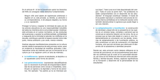 En el artículo N° 16 de la Convención sobre los Derechos         sus hijos”, “este curso es el más desordenado del cole-
     del Niño se consagran estos derechos fundamentales:              gio”, “todo el curso se portó mal”, “los profesores no
                                                                      están comprometidos con el desarrollo de los estu-
       Ningún niño será objeto de ingerencias arbitrarias o           diantes”. El lenguaje constituye realidad. A través de
       ilegales en su vida privada, su familia, su domicilio o        él se pueden reproducir y mantener estructuras de vio-
       su correspondencia, ni de ataques ilegales a su honra          lencia interna (simbólicas) en la institución escolar como
       y a su reputación.                                             también desnaturalizar lo agresiva que puede llegar a
                                                                      ser una relación.
     Proteger la honra y respetar la intimidad de cada uno de
     los actores educativos es una responsabilidad ineludible       • La estigmatización y humillación: la construcción
     de todos los miembros de la comunidad escolar. Visibilizar       de identidad y desarrollo de la autoestima en los suje-
     este principio en el cuerpo normativo, en las conductas          tos es un proceso largo, complejo y personal que se
     de la personas y cautelar la confidencialidad, confiabilidad     construye en estrecha relación con los otros. No es un
     y resguardo de la intimidad al abordar los conflictos en la      proceso que se hace sólo desde sí y para sí, sino fun-
     escuela, contribuye a percibir el espacio escolar como más       damentalmente en vinculación con los demás. Viven-
     justo, menos arbitrario y por ende, menos violento.              cias de estigmatización o de humillación pública, no
54                                                                    sólo constituyen un acto de vulneración a la dignidad
                                                                                                                                   55
     Analizar algunas manifestaciones presentes en la cultura         humana, sino que son acciones que obstruyen el des-
     escolar desde la perspectiva de este principio rector, pone      arrollo de la autoestima e identidad personal.
     en evidencia la necesidad de modificar actitudes y des-
     naturalizar actos de maltrato que por la frecuencia en la      Siendo así, este principio rector debiera reflejarse en la
     cultura ya ni se registran como un acto de maltrato:           normas de convivencia, en los procedimientos para abor-
                                                                    dar los conflictos que se vivan en la comunidad educati-
     • La indiferencia: ignorar al estudiante, al docente o a       va, así como en los límites de intervención entre escuela-
       un apoderado como forma de sanción.                          familia y familia-escuela. Ambos, espacios significativos
                                                                    en la formación y desarrollo de la personalidad de los
     • Las generalizaciones: expresiones descalificadoras           estudiantes.
       que no reconocen el principio de singularidad e identi-
       dad de las personas como únicas e irrepetibles, cons-
       tituyen un agravio a la dignidad y honra de las perso-
       nas. Por ejemplo: “los padres ya no se interesan por
 