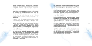 Abordar problemas como la discriminación, la exclusión,      Una jerarquía de dominación es aquella en que los nive-
     la violencia y otros que obstaculizan la buena convivencia   les jerárquicos superiores están respaldados por la fuerza
     en el ámbito escolar, no puede ser una tarea simple, aun-    o la amenaza de la fuerza. Ella es rígida y tiende a gene-
     que sí muchas veces simplificada.                            rar altos niveles de violencia social; se siente con dere-
                                                                  cho a forzar a quienes están en otras posiciones, a hacer
     La tendencia moderna a la simplificación de los fenóme-      cosas que no haría por su propia voluntad, utilizando es-
     nos complejos nos lleva a reducirlos a unos pocos ele-       trategias de amenaza y coerción implícita o explícita; y
     mentos, a determinar categóricamente causas que no           en sus formas más extremas, favorece, legitima y encu-
     siempre son únicas o a identificar apresuradamente a los     bre el abuso de poder.
     “culpables”. Los verdaderos cambios llevan tiempo y per-
     severancia.                                                  En contraste, una jerarquía de funcionamiento se basa
                                                                  en una organización solidaria, más flexible y que favore-
     Lo mismo ocurre con las instituciones escolares: cuando      ce la vinculación entre las personas y disminuye la
     aumenta el número de estudiantes, de docentes, de ni-        rigidización de los roles. La función de este tipo de jerar-
     veles de enseñanza o de diversidad de áreas, aumentan        quías es maximizar la actualización del potencial de cada
     también las funciones que deben cumplirse en su interior     uno de los integrantes del sistema y del producto final de
62   y es necesario ordenar quién hace qué, cómo y cuándo.        la organización. En este tipo de jerarquía todos los nive-
                                                                                                                                 63
     Es así como se establecen las jerarquías, cuyo objetivo      les sienten que contribuyen y se responsabilizan por el
     original es ordenar el funcionamiento de sistemas com-       logro de objetivos comunes.
     plejos para asegurar el correcto y eficaz cumplimiento de
     todas las funciones.                                         La Política de Convivencia Escolar visualiza dos mecanis-
                                                                  mos que adquieren máxima relevancia para la genera-
     Sin embargo, esta necesidad de ordenamiento muchas           ción de óptimos estilos de convivencia al interior de las
     veces ha conducido a que los sistemas se constituyan en      comunidades escolares: normativa escolar y procedimien-
     organizaciones jerárquicas que pueden dar lugar a abu-       tos de abordaje pacifico de conflictos.
     sos de poder. Es por esto que resulta importante estable-
     cer las diferencias entre los sistemas que tienen jerar-
     quías de dominio y aquellos que tienen jerarquías de fun-
     cionamiento u operatividad.
 