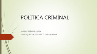POLITICA CRIMINAL
ADAME SARABIA EDILIA
VELAZQUEZ VALDEZ YOSCELYNE ANDREINA
 