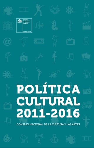 POLÍTICA
CULTURAL
2011-2016
CONSEJO NACIONAL DE LA CULTURA Y LAS ARTES
 