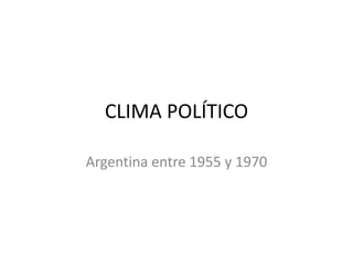 CLIMA POLÍTICO

Argentina entre 1955 y 1970
 