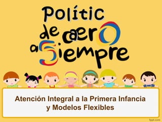 Atención Integral a la Primera Infancia
y Modelos Flexibles
PolíticPolític
aa
 