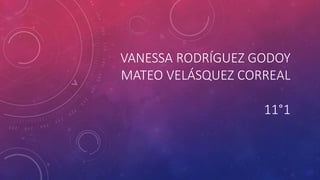 VANESSA RODRÍGUEZ GODOY
MATEO VELÁSQUEZ CORREAL
11°1
 